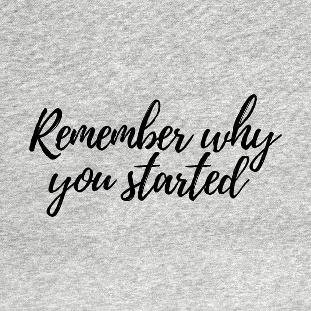 Remember why you started - Life Quotes by BloomingDiaries